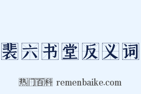 裴六书堂反义词是什么意思的图片